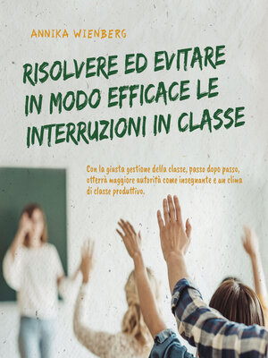 cover image of Resolver y evitar eficazmente las interrupciones en clase Con la correcta gestión del aula paso a paso hacia más autoridad como profesor y un clima de clase productivo